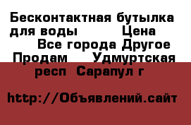 Бесконтактная бутылка для воды ESLOE › Цена ­ 1 590 - Все города Другое » Продам   . Удмуртская респ.,Сарапул г.